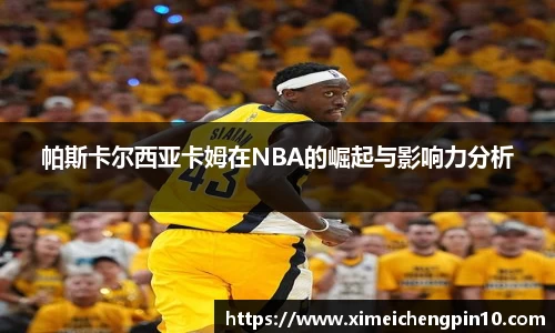 帕斯卡尔西亚卡姆在NBA的崛起与影响力分析